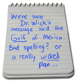 We're sure Dr. Wick's message said the The Golf of Mexico. Bad spelling or a really wicked plan?