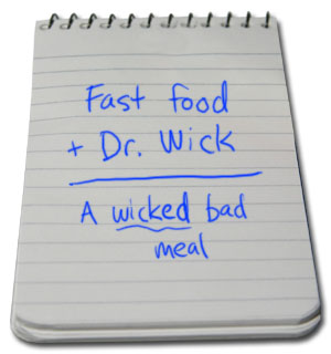 Fast food + Dr. Wick = a wicked bad meal